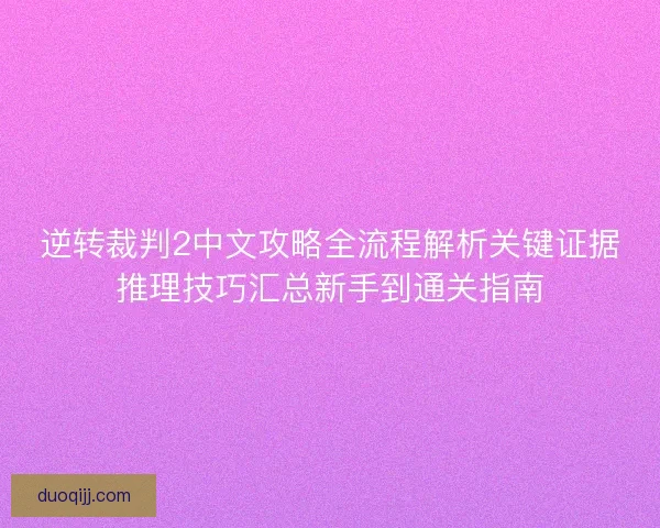 逆转裁判2中文攻略全流程解析关键证据推理技巧汇总新手到通关指南