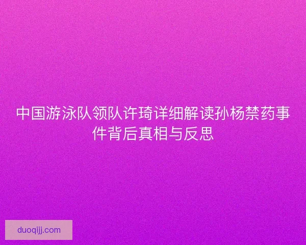 中国游泳队领队许琦详细解读孙杨禁药事件背后真相与反思