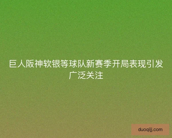 巨人阪神软银等球队新赛季开局表现引发广泛关注