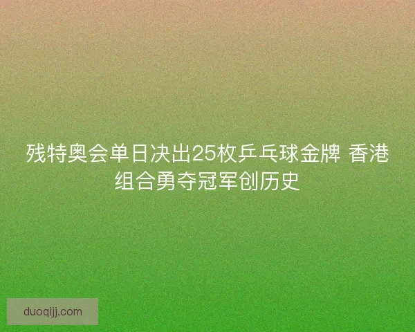 残特奥会单日决出25枚乒乓球金牌 香港组合勇夺冠军创历史