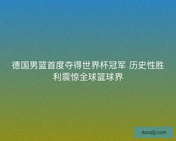 德国男篮首度夺得世界杯冠军 历史性胜利震惊全球篮球界 德国男篮首度夺得世界杯冠军 历史性胜利震惊全球篮球界