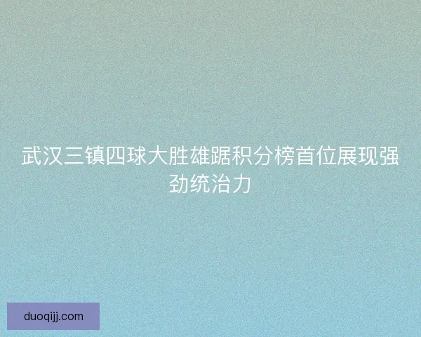 武汉三镇四球大胜雄踞积分榜首位展现强劲统治力