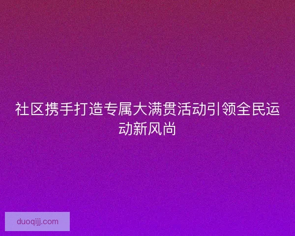 社区携手打造专属大满贯活动引领全民运动新风尚