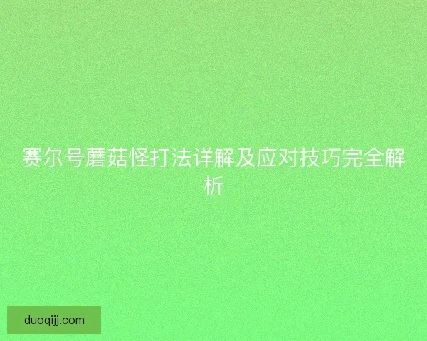 赛尔号蘑菇怪打法详解及应对技巧完全解析