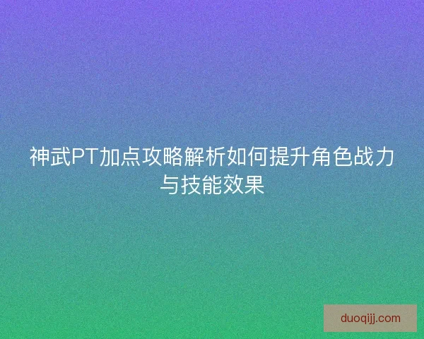 神武PT加点攻略解析如何提升角色战力与技能效果