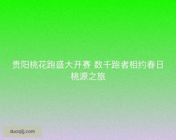 贵阳桃花跑盛大开赛 数千跑者相约春日桃源之旅