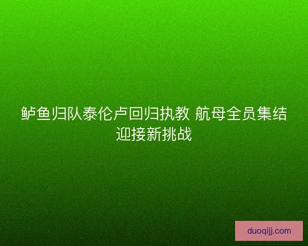 鲈鱼归队泰伦卢回归执教 航母全员集结迎接新挑战